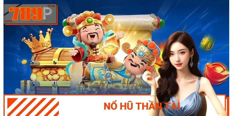Nổ Hũ Thần Tài tại 789p – Quay Một Lần, Trúng Phúc Lộc Cả Năm
